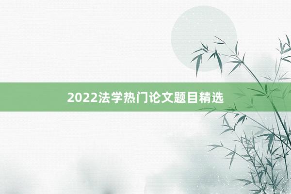 2022法学热门论文题目精选