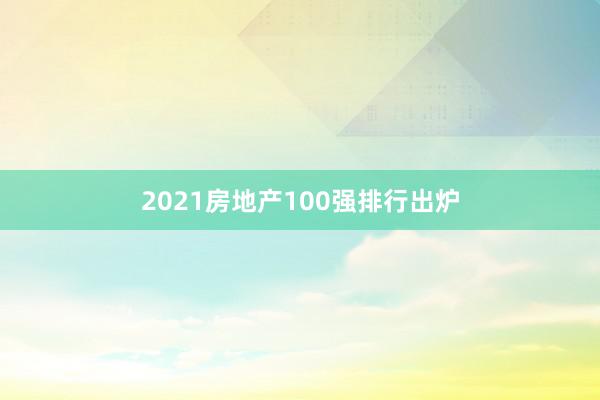 2021房地产100强排行出炉